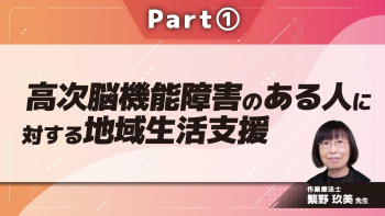 高次脳機能障害のある人に対する地域生活支援  Part①地域生活支援ってなに?