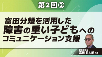 富田分類を活用した障害の重い子どもへのコミュニケーション支援 【第2回】 Part②富田分類2