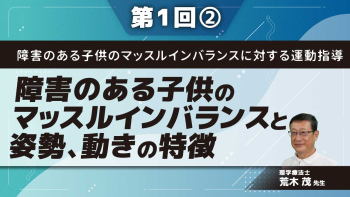 障害のある子供のマッスルインバランスに対する運動指導 【第1回】障害のある子供のマッスルインバランスと姿勢、動きの特徴 Part②障害のある子供のマッスルインバランス
