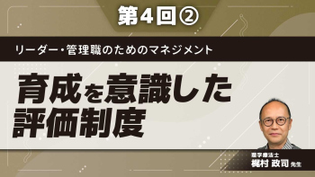 リーダー・管理職のためのマネジメント 【第4回】育成を意識した評価制度 Part②人事評価の各論