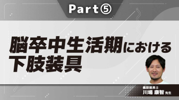 脳卒中生活期における下肢装具  Part⑤生活期下肢装具選定のポイント2