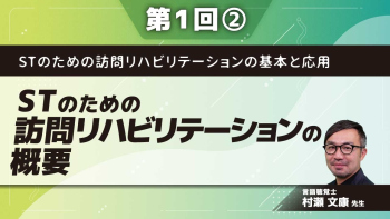 STのための訪問リハビリテーションの基本と応用 【第1回】STのための訪問リハビリテーションの概要 Part②訪問STが知っておきたいこと