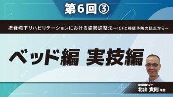 摂食嚥下リハビリテーションにおける姿勢調整法ーICFと褥瘡予防の観点からー 【第6回】ベッド編 実技編 Part③