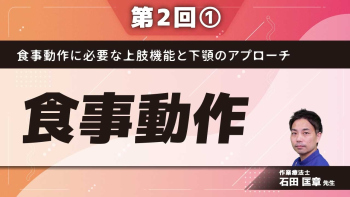 食事動作に必要な上肢機能と 下顎のアプローチ 【第2回】食事動作 Part①食事動作について