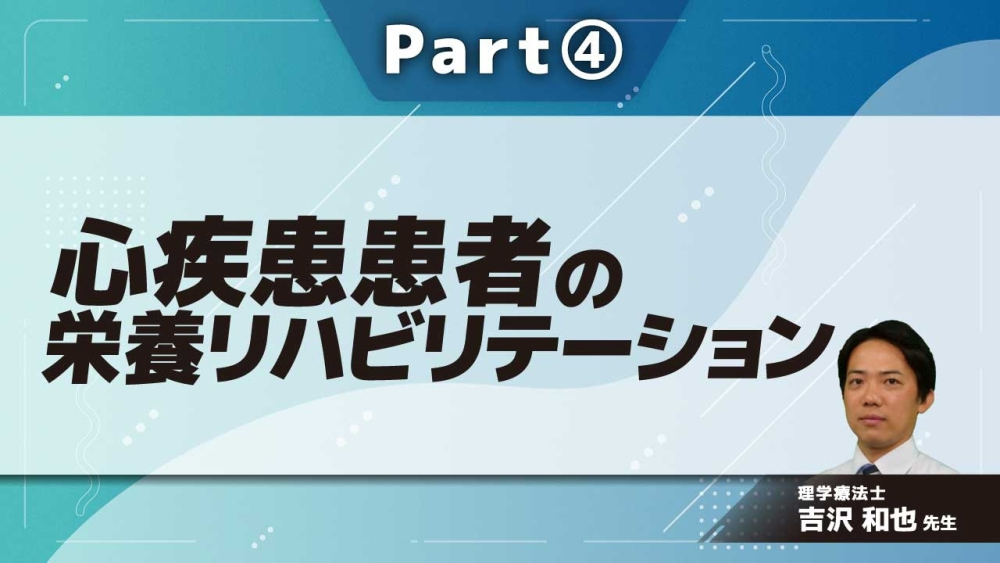 心疾患患者の栄養リハビリテーション  Part④栄養リハビリテーションの実践