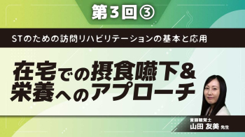 STのための訪問リハビリテーションの基本と応用 【第3回】在宅での摂食嚥下&栄養へのアプローチ Part③