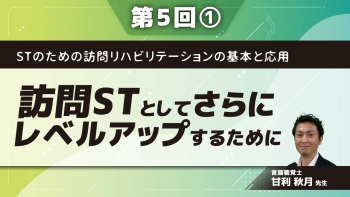 STのための訪問リハビリテーションの基本と応用 【第5回】訪問STとしてさらにレベルアップするために Part①よく聞く訪問STの悩み