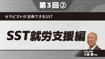 セラピストが活用できるSST 【第3回】SST就労支援編 Part②SSTを就労支援に活かそう
