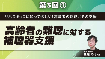 リハスタッフに知って欲しい!高齢者の難聴とその支援 【第3回】高齢者の難聴に対する補聴器支援 Part①補聴器の基礎知識とその適応