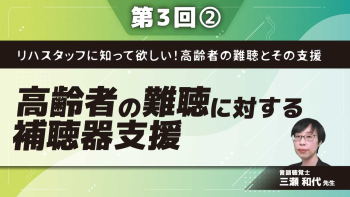リハスタッフに知って欲しい!高齢者の難聴とその支援 【第3回】高齢者の難聴に対する補聴器支援 Part②補聴器と聴覚の可塑性、聴覚の加齢変化