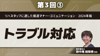 リハスタッフに適した接遇マナー・コミュニケーション‐2024年版‐ 【第3回】トラブル対応 Part③トラブル事例(その他事例、まとめ)