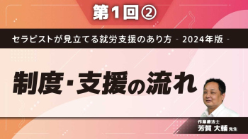 セラピストが見立てる就労支援のあり方‐2024年版‐ 【第1回】制度・支援の流れ Part②就労支援の流れ