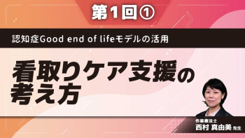 認知症Good end of lifeモデルの活用 【第1回】看取りケア支援の考え方 Part①認知症 good end of life モデルの紹介