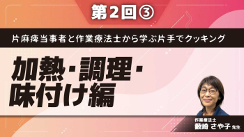 片麻痺当事者と作業療法士から学ぶ片手でクッキング【第2回】加熱・調理・味付け編 Part③ご自宅での調理と振り返り