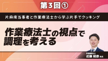 片麻痺当事者と作業療法士から学ぶ片手でクッキング【第3回】作業療法士の視点で調理を考える Part①片手で調理するということ