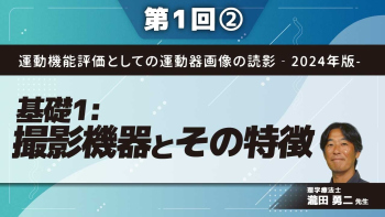 運動機能評価としての運動器画像の読影‐2024年版-【第1回】基礎1:撮影機器とその特徴 Part②