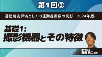 運動機能評価としての運動器画像の読影‐2024年版-【第1回】基礎1:撮影機器とその特徴 Part③
