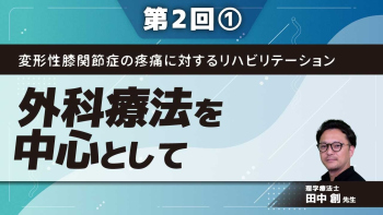 変形性膝関節症の疼痛に対するリハビリテーション【第2回】外科療法を中心として Part①