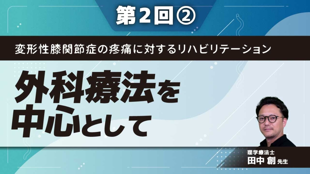変形性膝関節症の疼痛に対するリハビリテーション【第2回】外科療法を中心として Part②
