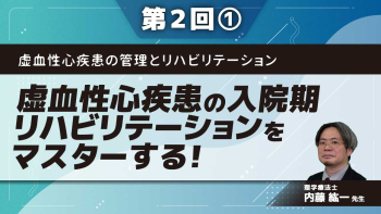 虚血性心疾患の管理とリハビリテーション【第2回】虚血性心疾患の入院期リハビリテーションをマスターする! Part①目標とリスク管理を識る
