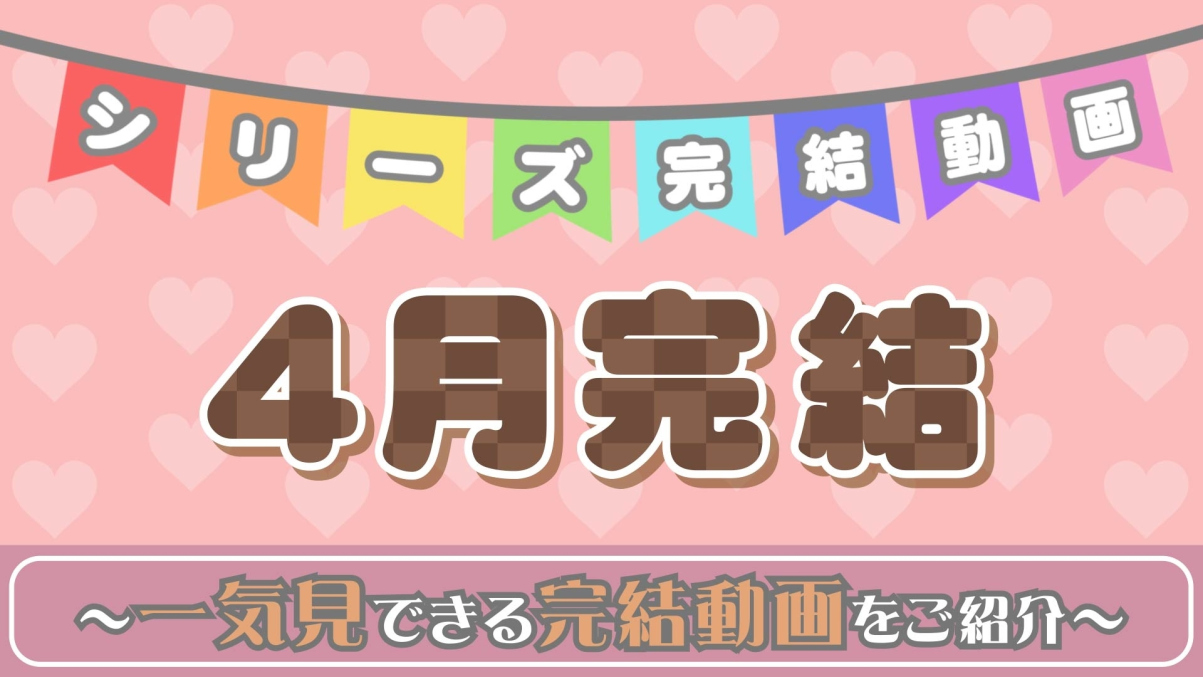4月のシリーズ完結動画