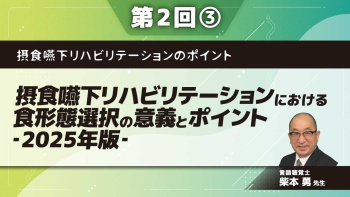 摂食嚥下リハビリテーションのポイント 【第2回】摂食嚥下リハビリテーションにおける食形態選択の意義とポイント‐2025年版‐ Part③食物の選択