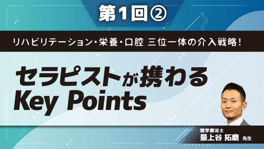 リハビリテーション・栄養・口腔 三位一体の介入戦略! 【第1回】セラピストが携わるKey Points Part②PTも実践!栄養・口腔評価