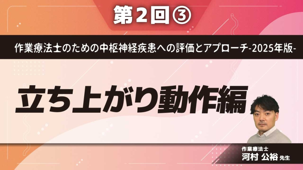 作業療法士のための中枢神経疾患への評価とアプローチ-2025年版- 【第2回】立ち上がり動作編 Part③立ち上がり動作治療提示