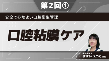 安全で心地よい口腔衛生管理 【第2回】口腔粘膜ケア Part①姿勢調整