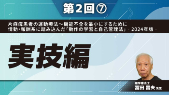 片麻痺患者の運動療法~機能不全を最小にするために情動・報酬系に踏み込んだ「動作の学習と自己管理法」‐2024年版‐ 【第2回】実技編 Part⑦