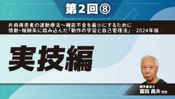 片麻痺患者の運動療法~機能不全を最小にするために情動・報酬系に踏み込んだ「動作の学習と自己管理法」‐2024年版‐ 【第2回】実技編 Part⑧