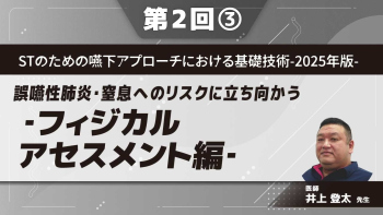 STのための嚥下アプローチにおける基礎技術‐2025年版‐ 【第2回】誤嚥性肺炎・窒息へのリスクに立ち向かう‐フィジカルアセスメント編‐ Part③誤嚥性肺炎にかかわる評価Ⅱ