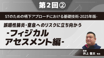 STのための嚥下アプローチにおける基礎技術‐2025年版‐ 【第2回】誤嚥性肺炎・窒息へのリスクに立ち向かう‐フィジカルアセスメント編‐ Part②誤嚥性肺炎にかかわる評価Ⅰ