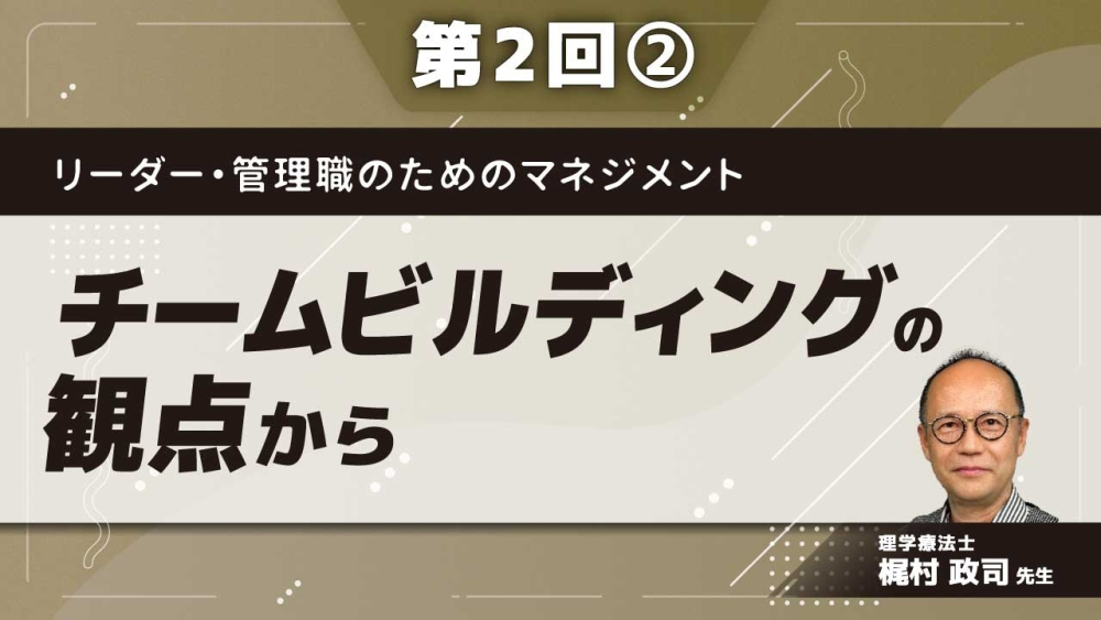 リーダー・管理職のためのマネジメント 【第2回】チームビルディングの観点から Part②人間関係