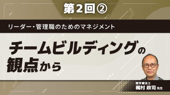 リーダー・管理職のためのマネジメント 【第2回】チームビルディングの観点から Part②人間関係