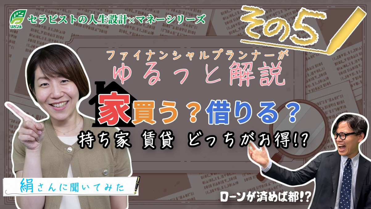 【息抜き動画】ゆるっと学ぶセラピストのお金のこと Part⑤家買う？借りる？一生賃貸はアリかナシか⁉