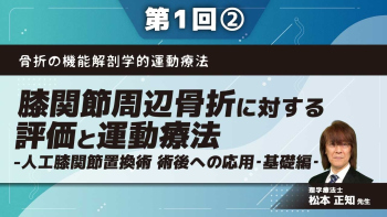 骨折の機能解剖学的運動療法 【第1回】膝関節周辺骨折に対する評価と運動療法‐人工膝関節置換術 術後への応用‐基礎編‐ Part②膝関節周辺骨折を考える上での基礎知識Ⅱ/骨折治療における運動療法の考え方