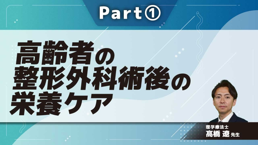 高齢者の整形外科術後の栄養ケア  Part①高齢者における整形外科術後急性期の特徴とリハ