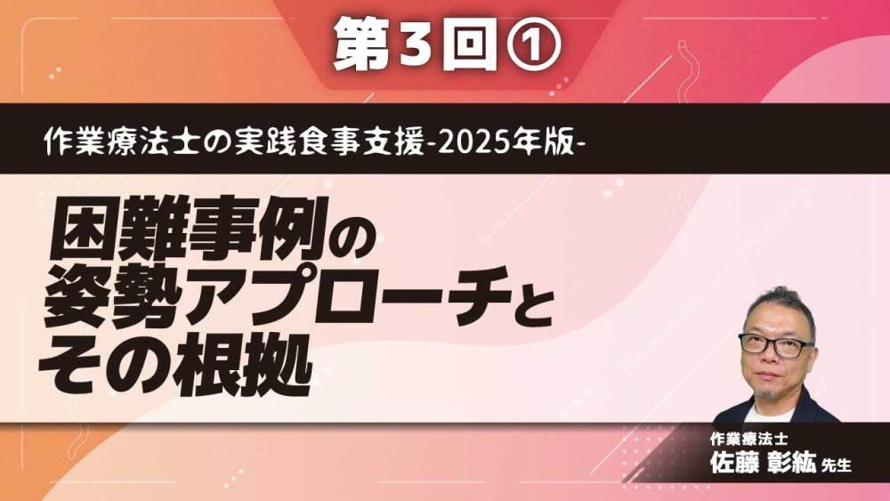 作業療法士の実践食事支援-2025年版- 【第3回】困難事例の姿勢アプローチとその根拠 Part①姿勢アプローチ理解のための解剖・生理