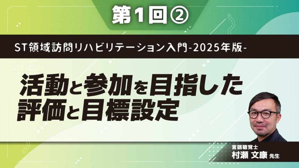 ST領域訪問リハビリテーション入門-2025年版-【第1回】活動と参加を目指した評価と目標設定  Part②参加目標の評価と立て方