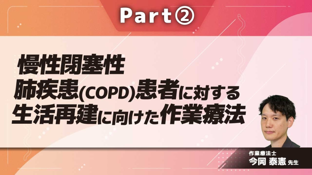慢性閉塞性肺疾患（COPD）患者に対する生活再建に向けた作業療法  Part②COPD患者への作業療法