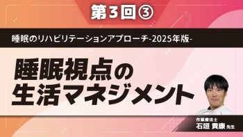 睡眠のリハビリテーションアプローチ-2025年版- 【第3回】睡眠視点の生活マネジメント Part③昼夜逆転、生活リズムの崩れ