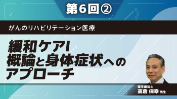 がんのリハビリテーション医療 【第6回】緩和ケアⅠ 概論と身体症状へのアプローチ Part②がん疼痛のマネジメント