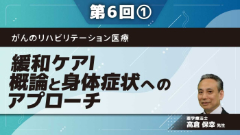 がんのリハビリテーション医療 【第6回】緩和ケアⅠ 概論と身体症状へのアプローチ Part①緩和ケアの定義と時期