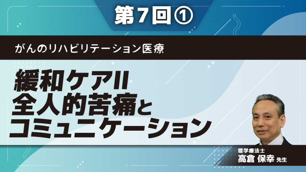がんのリハビリテーション医療 【第7回】緩和ケアⅡ 全人的苦痛とコミュニケーション Part①トータルペインと精神症状Ⅰ