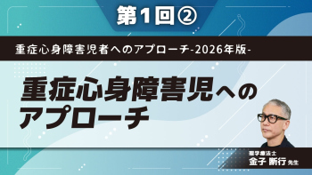 重症心身障害児者へのアプローチ-2026年版- 【第1回】重症心身障害児へのアプローチ Part②可塑的な発達・ネガティブ発達への対応