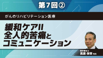 がんのリハビリテーション医療 【第7回】緩和ケアⅡ 全人的苦痛とコミュニケーション Part②トータルペインと精神症状Ⅱ
