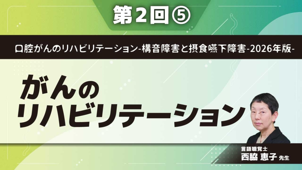 口腔がんのリハビリテーション-構音障害と摂食嚥下障害-2026年版- 【第2回】がんのリハビリテーション Part⑤包括的なリハビリテーション