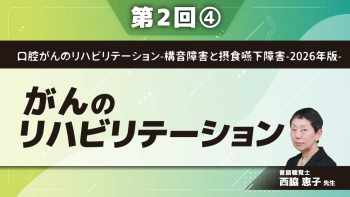 口腔がんのリハビリテーション-構音障害と摂食嚥下障害-2026年版- 【第2回】がんのリハビリテーション Part④摂食嚥下障害についてII