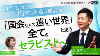 「国会なんて遠い世界」と思う全ての理学療法士の方へ。日本理学療法士協会は現場と厚労省を繋ぐ翻訳家。その意味とは…？｜異業種クロストーク【第3回】Part4